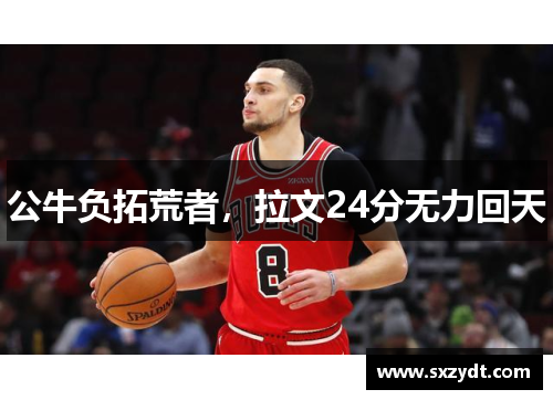 公牛负拓荒者，拉文24分无力回天