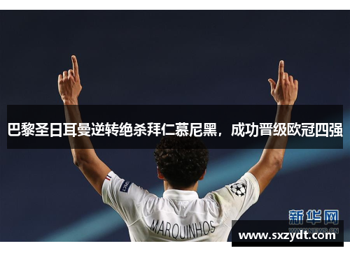 巴黎圣日耳曼逆转绝杀拜仁慕尼黑，成功晋级欧冠四强