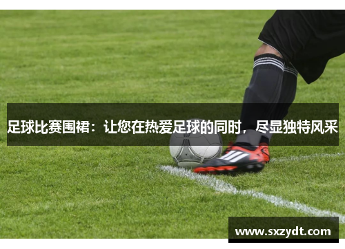 足球比赛围裙：让您在热爱足球的同时，尽显独特风采