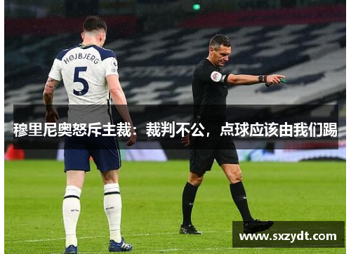 穆里尼奥怒斥主裁：裁判不公，点球应该由我们踢