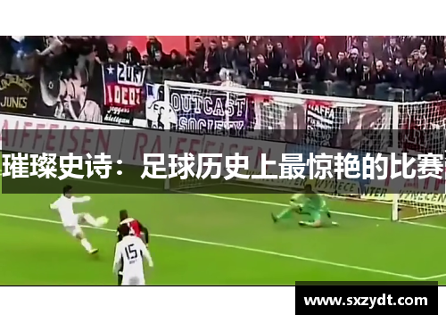璀璨史诗：足球历史上最惊艳的比赛