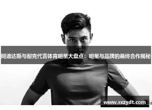 阿迪达斯与耐克代言体育明星大盘点：明星与品牌的最终合作揭秘
