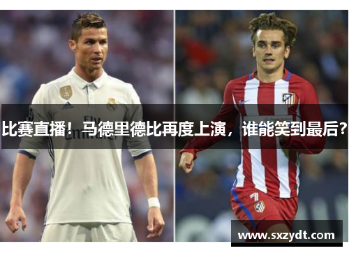 比赛直播！马德里德比再度上演，谁能笑到最后？