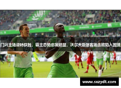门兴主场逆转获胜，霸主态势愈发明显，沃尔夫斯堡客场连败陷入困境