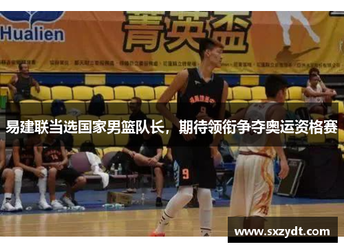易建联当选国家男篮队长,期待领衔争夺奥运资格赛