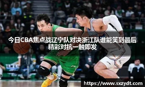 今日CBA焦点战辽宁队对决浙江队谁能笑到最后精彩对抗一触即发