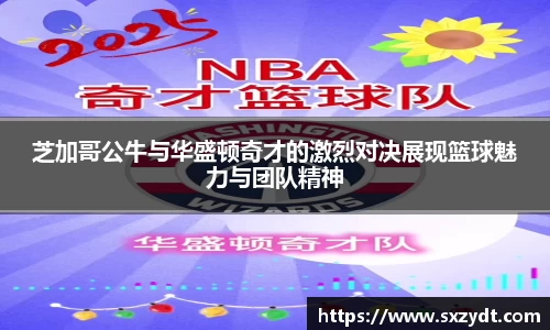 芝加哥公牛与华盛顿奇才的激烈对决展现篮球魅力与团队精神