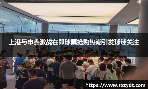 上港与申鑫激战在即球票抢购热潮引发球迷关注