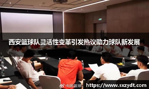 西安篮球队灵活性变革引发热议助力球队新发展