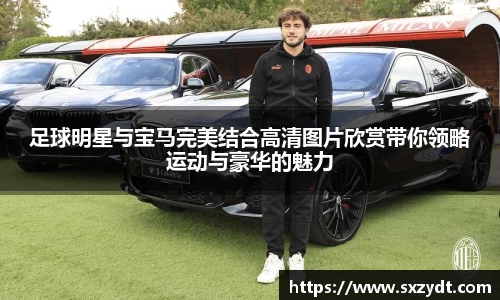 足球明星与宝马完美结合高清图片欣赏带你领略运动与豪华的魅力